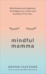 Mindful Mamma: Mindfulness and Hypnosis Techniques for a Calm and Confident First Year