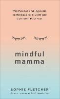 Mindful Mamma: Mindfulness and Hypnosis Techniques for a Calm and Confident First Year - Sophie Fletcher - cover