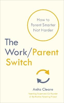 The Work/Parent Switch: How to Parent Smarter Not Harder - Anita Cleare - cover