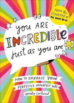You Are Incredible Just As You Are: How to Embrace Your Perfectly Imperfect Self - Emily Coxhead - cover