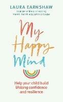 My Happy Mind: Help your child build life-long confidence and resilience - Laura Earnshaw - cover