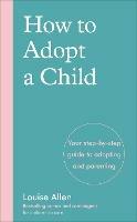 How to Adopt a Child: Your step-by-step guide to adopting and parenting - Louise Allen - cover