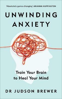 Unwinding Anxiety: Train Your Brain to Heal Your Mind - Judson Brewer - cover