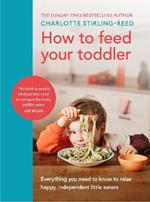 How to Feed Your Toddler: Everything you need to know to raise happy, independent little eaters