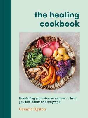 The Healing Cookbook: Nourishing plant-based recipes to help you feel better and stay well - Gemma Ogston - cover