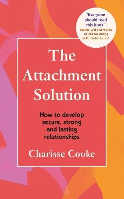 The Attachment Solution: How to develop secure, strong and lasting relationships - Charisse Cooke - cover