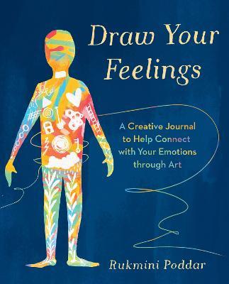 Draw Your Feelings: A Creative Journal to Help Connect with Your Emotions through Art - Rukmini Poddar - cover