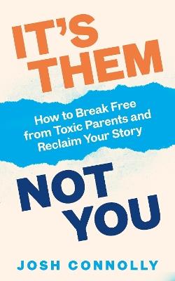 It’s Them, Not You: How to Break Free from Toxic Parents and Reclaim Your Story - Josh Connolly - cover