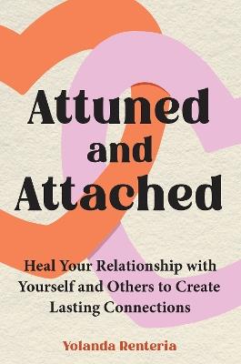 Attuned and Attached: Heal Your Relationship with Yourself and Others to Create Lasting Connections - Yolanda Renteria - cover