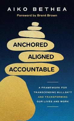 Anchored, Aligned, Accountable: A Framework for Transcending Bullsh*t and Transforming Our Lives and Work - Aiko Bethea - cover