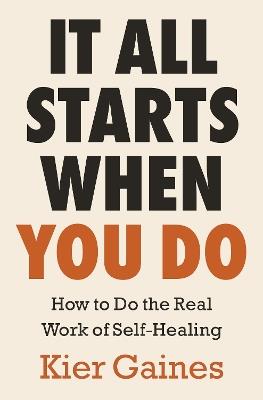 It All Starts When You Do: How to Do the Real Work of Self-Healing - Kier Gaines - cover