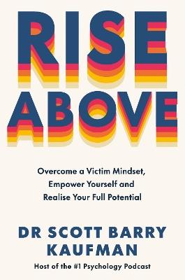 Rise Above: Overcome a Victim Mindset, Empower Yourself and Realise Your Full Potential - Scott Barry Kaufman - cover