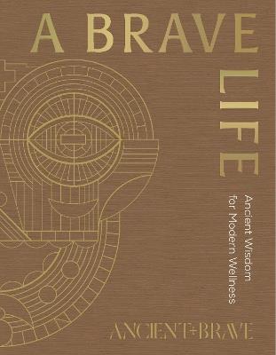 A Brave Life: Ancient Wisdom for Modern Wellness - Ancient + Brave - cover