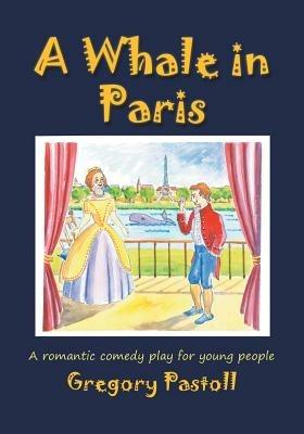 A Whale in Paris: A Romantic Comedy Play for Young People - Gregory Pastoll - cover