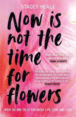 Now is Not the Time for Flowers: What No One Tells You About Life, Love and Loss - Stacey Heale - cover