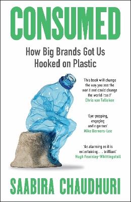Consumed: LONGLISTED FOR THE FT BUSINESS BOOK OF THE YEAR: How Big Brands Got Us Hooked on Plastic - Saabira Chaudhuri - cover