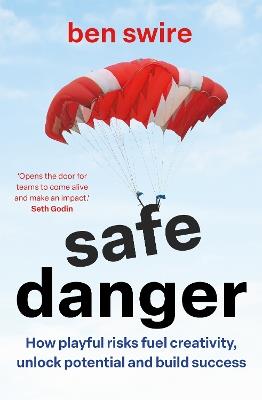 Safe Danger: The art of taking playful risks to fuel creativity, unlock potential and build success - Ben Swire - cover