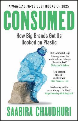 Consumed: How Big Brands Got Us Hooked on Plastic: Longlisted for the FT Business Book of the Year - Saabira Chaudhuri - cover