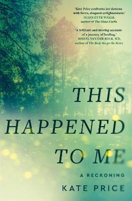 This Happened to Me: 'A brilliant and moving account of a journey of healing' Bessel van der Kolk - Kate Price - cover