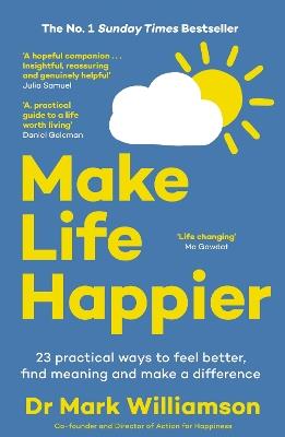 Make Life Happier: 23 Practical Ways to Feel Better, Find Meaning and Make a Difference - Mark Williamson - cover