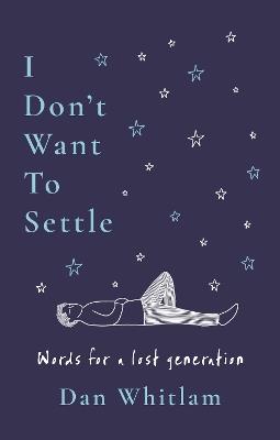 I Don't Want To Settle: Words for a lost generation - Dan Whitlam - cover