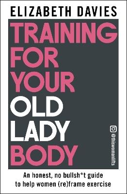 Training For Your Old Lady Body: An honest, no bullsh*t guide to help women (re)frame exercise - Elizabeth Davies - cover