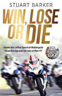 Win, Lose or Die: Inside the Lethal Sport of Motorcycle Road Racing and the Isle of Man TT - Stuart Barker - cover