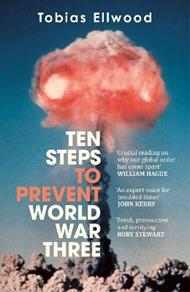 Ten Steps to Prevent World War Three: 'A fresh, provocative, and terrifying portrait of the crumbling world order' - RORY STEWART