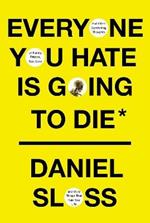 Everyone You Hate is Going to Die: And Other Comforting Thoughts on Family, Friends, Sex, Love, and More Things That Ruin Your Life