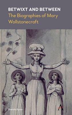 Betwixt and Between: The Biographies of Mary Wollstonecraft - Brenda Ayres - cover