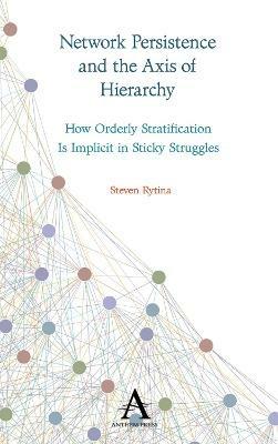 Network Persistence and the Axis of Hierarchy: How Orderly Stratification Is Implicit in Sticky Struggles - Steven Rytina - cover