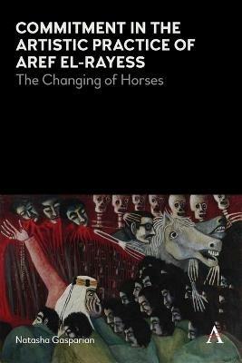 Commitment in the Artistic Practice of Aref El-Rayess: The Changing of Horses - Natasha Gasparian - cover