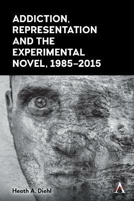 Addiction, Representation and the Experimental Novel, 1985–2015 - Heath A. Diehl - cover