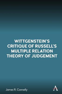 Wittgenstein’s Critique of Russell’s Multiple Relation Theory of Judgement - James R. Connelly - cover