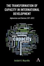 The Transformation of Capacity in International Development: Afghanistan and Pakistan (1977-2017)