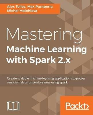 Mastering Machine Learning with Spark 2.x - Alex Tellez,Max Pumperla,Michal Malohlava - cover