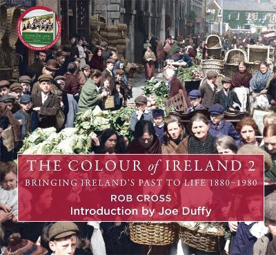 The Colour of Ireland 2: Bringing Ireland's Past to Life 1880-1980 - Rob Cross - cover