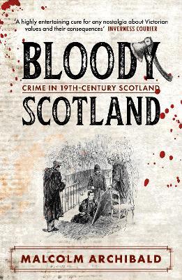 Bloody Scotland: Crimes that shaped 19th-century Scotland - Malcolm Archibald - cover