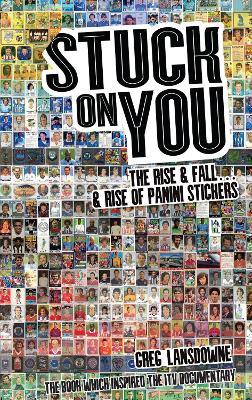Stuck on You: The Rise & Fall - & Rise of Panini Stickers - Greg Lansdowne - cover