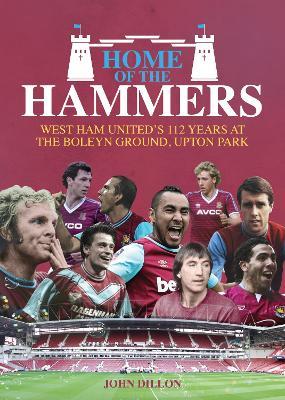 Home of the Hammers: West Ham United's 112 Years at the Boleyn Ground, Upton Park - John Dillon - cover