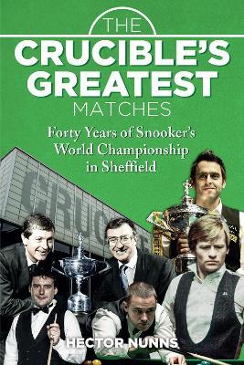 The Crucible's Greatest Matches: Forty Years of Snooker's World Championship in Sheffield - Hector Nunns - cover