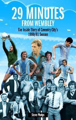 29 Minutes from Wembley: The Inside Story of Coventry City's 1980/81 Season - Steve Phelps - cover