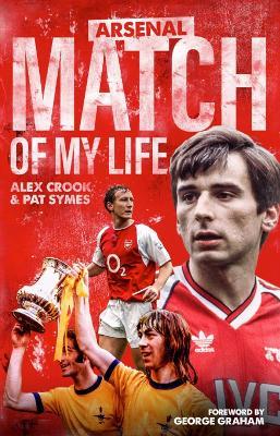 Arsenal Match of My Life: Gunners Legends Relive Their Greatest Games - Alex Crook - cover