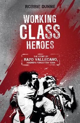 Working Class Heroes: The Story of Rayo Vallecano, Madrid's Forgotten Team - Robbie Dunne - cover