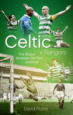 Celtic v Rangers: The Hoops' Fifty Finest Old Firm Derby Day Triumphs - David Potter - cover