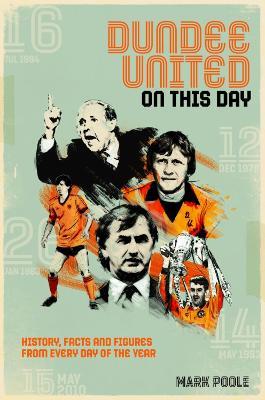 Dundee United On This Day: History, Facts & Figures from Every Day of the Year - Mark Poole - cover