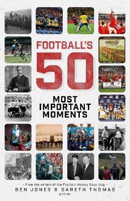 Football's Fifty Most Important Moments: From the Writers of the Football History Boys Blog - Ben Jones,Gareth Thomas - cover