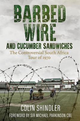 Barbed Wire and Cucumber Sandwiches: The South African Tour of 1970 - Colin Shindler - cover