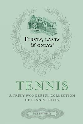 Firsts, Lasts and Onlys: Tennis: A Truly Wonderful Collection of Tennis Trivia - Paul Donnelley - cover