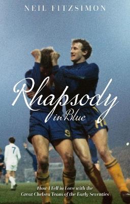 Rhapsody in Blue: How I Fell in Love with the Great Chelsea Team of the Early Seventies - Neil Fitzsimon - cover